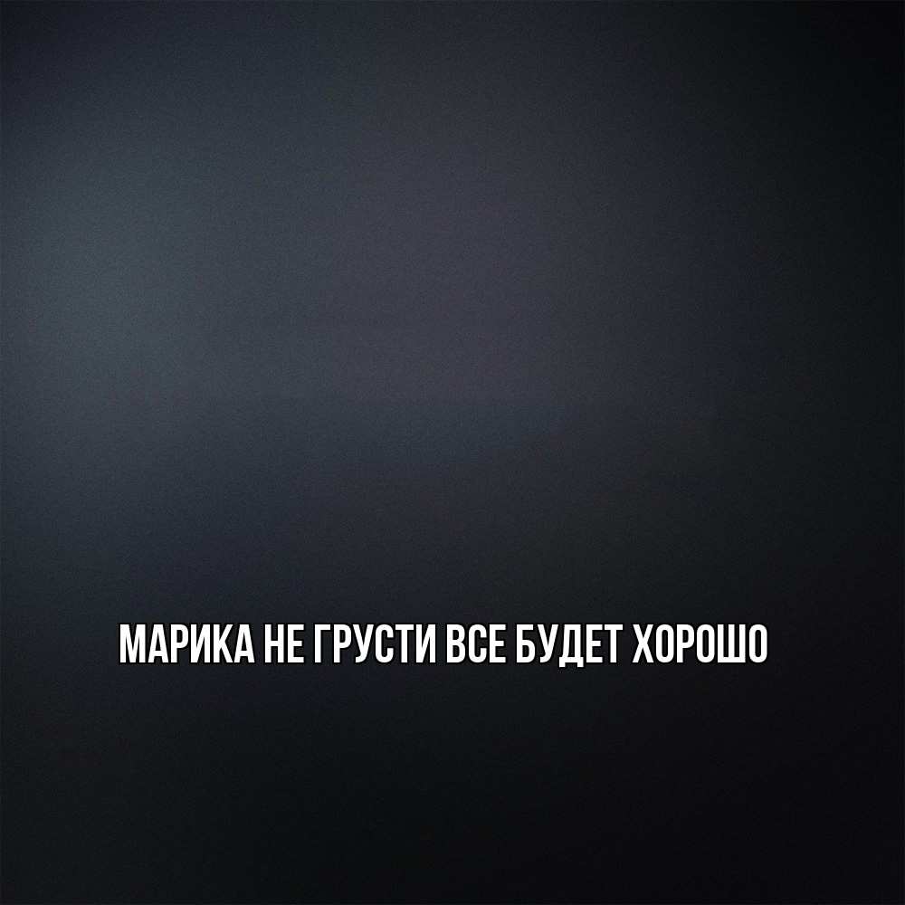 Открытка на каждый день с именем, Марика Не грусти все будет хорошо Градиент серый Прикольная открытка с пожеланием онлайн скачать бесплатно 