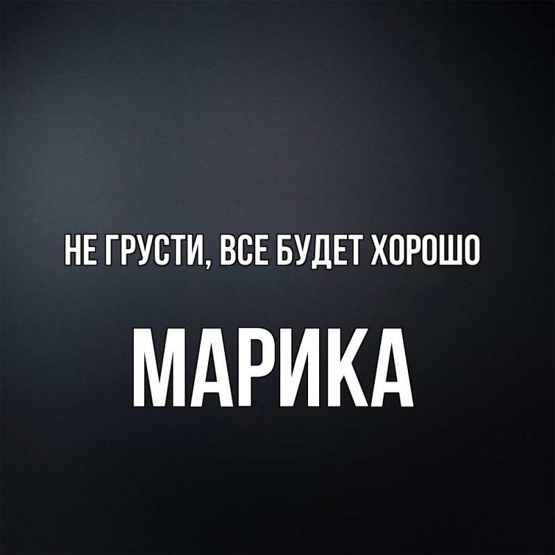 Открытка с именем, Марика, Не грусти, все будет хорошо