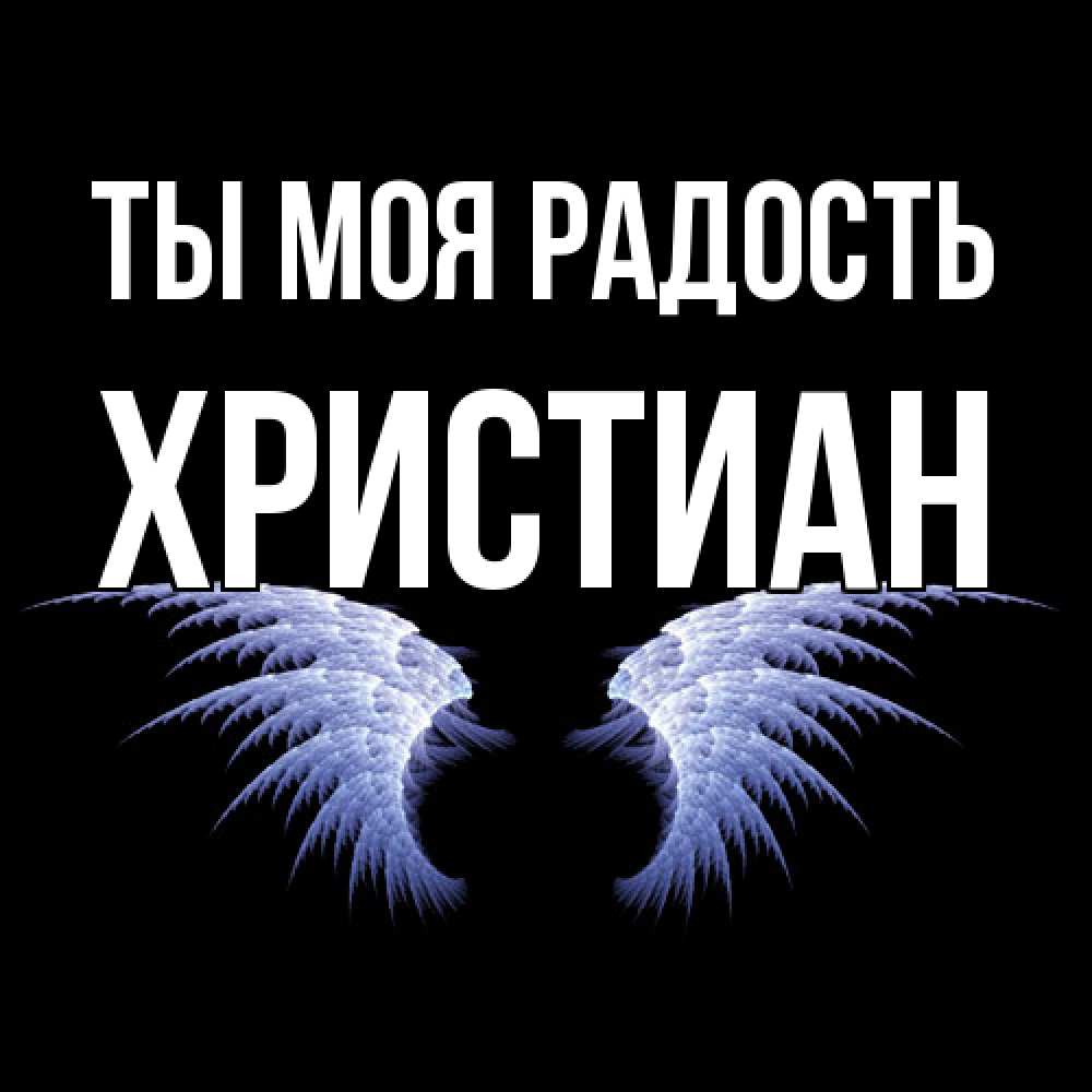 Открытка на каждый день с именем, Христиан Ты моя радость ангельские крылья на черном фоне Прикольная открытка с пожеланием онлайн скачать бесплатно 