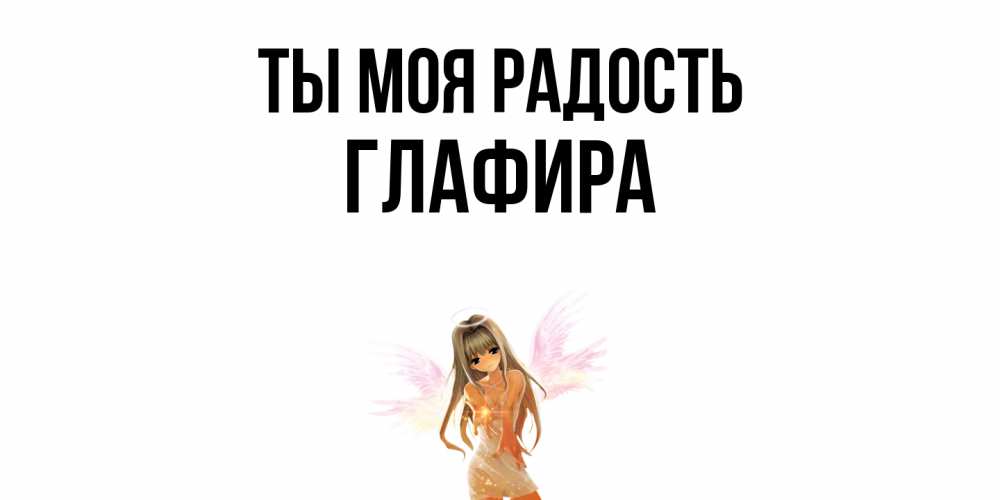 Открытка на каждый день с именем, Глафира Ты моя радость ангел, аниме Прикольная открытка с пожеланием онлайн скачать бесплатно 