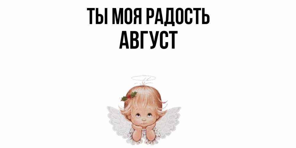 Открытка на каждый день с именем, Август Ты моя радость ангел Прикольная открытка с пожеланием онлайн скачать бесплатно 
