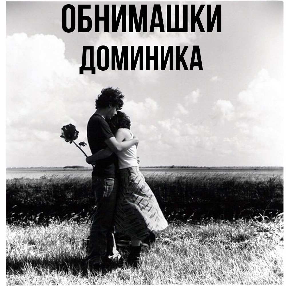 Открытка на каждый день с именем, Доминика Обнимашки чернобелое фото Прикольная открытка с пожеланием онлайн скачать бесплатно 