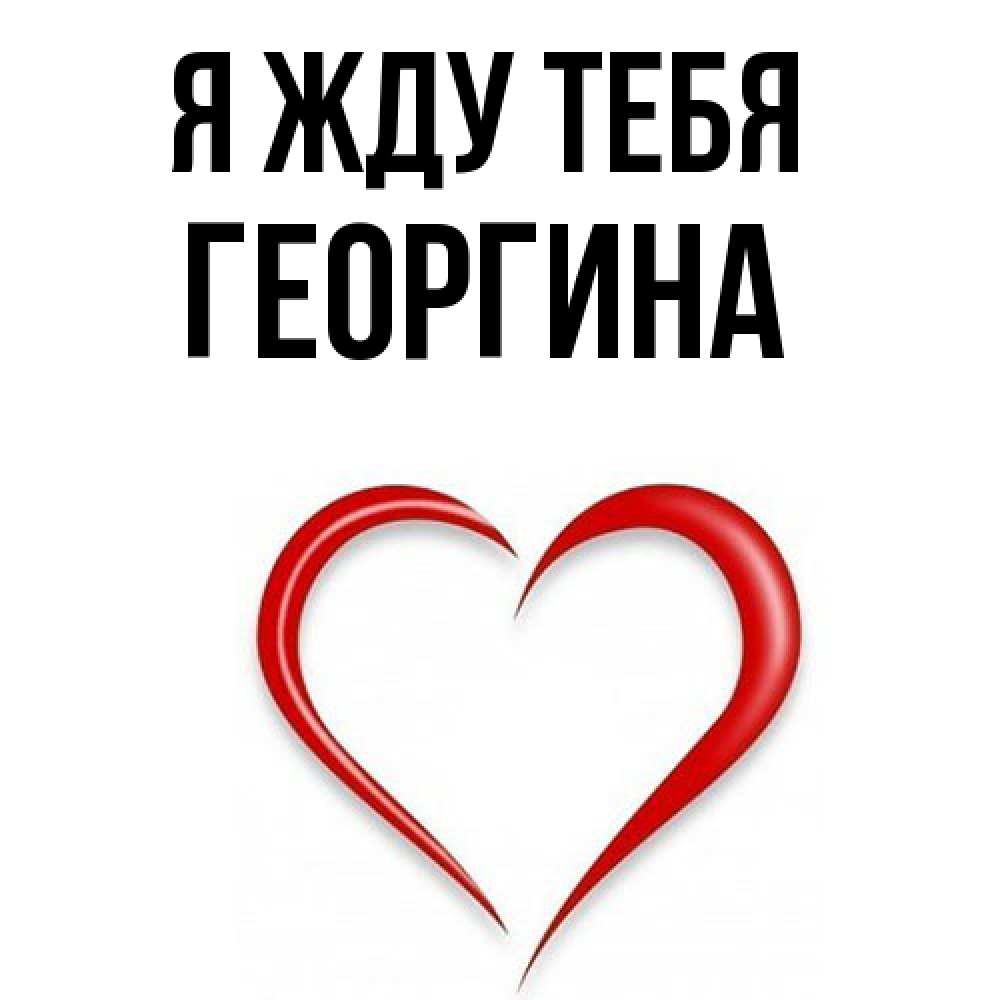 Открытка на каждый день с именем, Георгина Я жду тебя для возлюбленной Прикольная открытка с пожеланием онлайн скачать бесплатно 