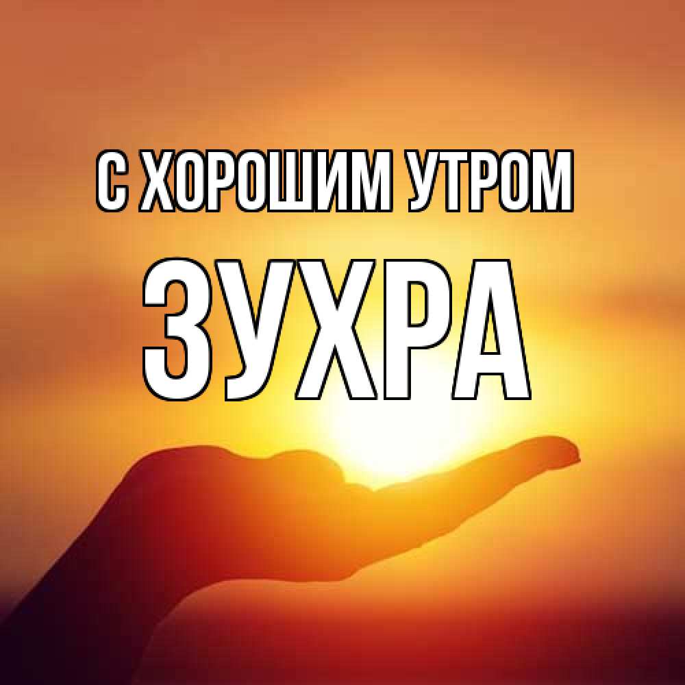 Открытка на каждый день с именем, Зухра С хорошим утром ладошка и закат Прикольная открытка с пожеланием онлайн скачать бесплатно 