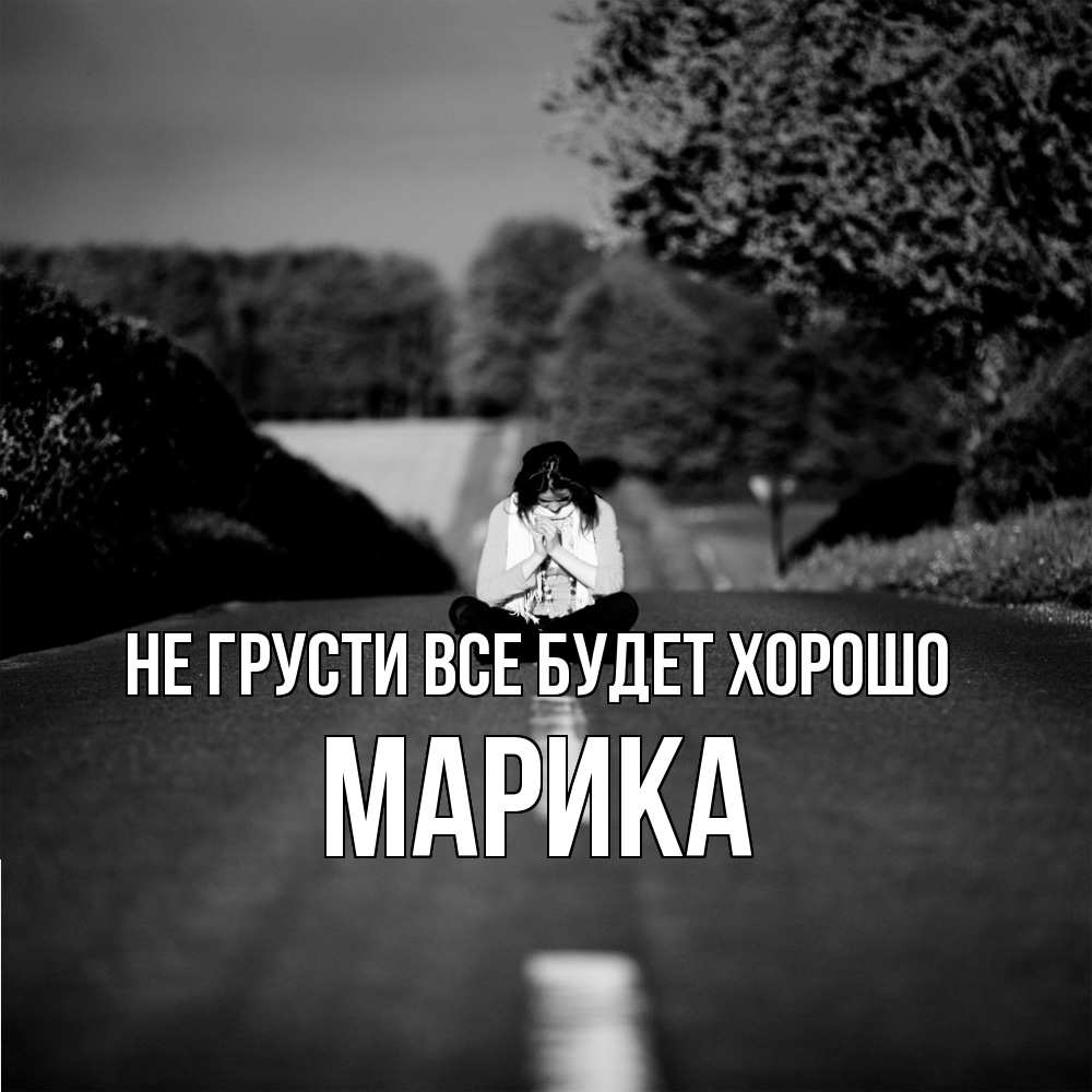 Открытка на каждый день с именем, Марика Не грусти все будет хорошо девушка сидит на асфальте Прикольная открытка с пожеланием онлайн скачать бесплатно 