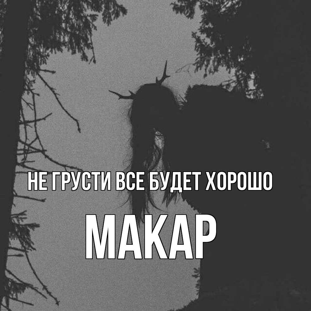 Открытка на каждый день с именем, Макар Не грусти все будет хорошо чудище лесное Прикольная открытка с пожеланием онлайн скачать бесплатно 