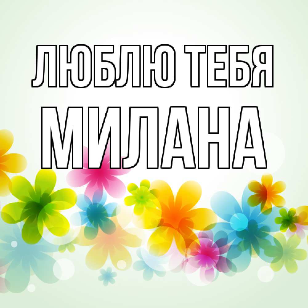 Открытка на каждый день с именем, Милана Люблю тебя цветы Прикольная открытка с пожеланием онлайн скачать бесплатно 