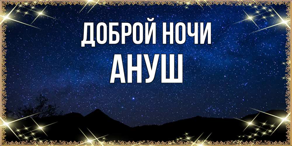 Открытка на каждый день с именем, Ануш Доброй ночи млечный путь Прикольная открытка с пожеланием онлайн скачать бесплатно 