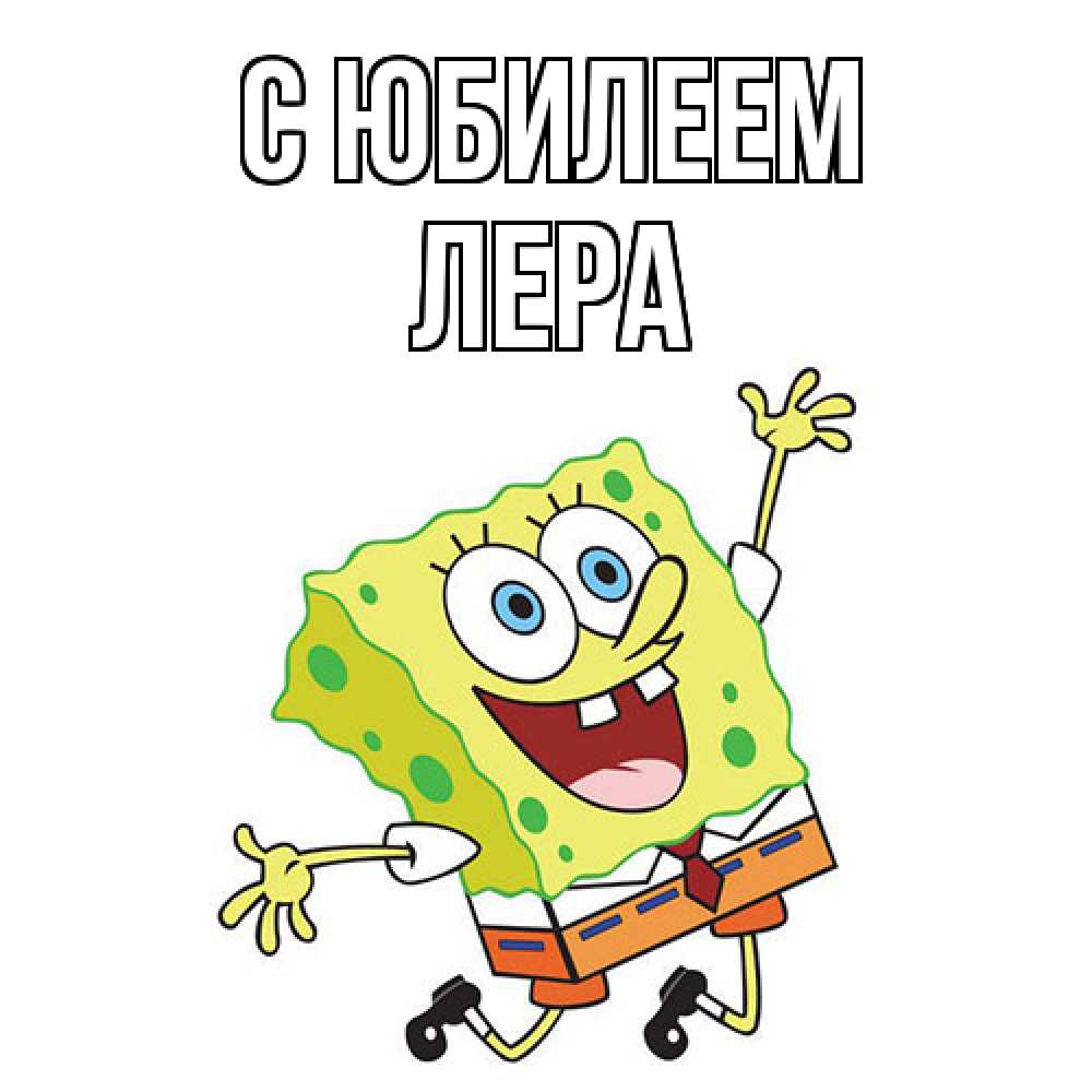 Открытка на каждый день с именем, Лера C юбилеем губка боб Прикольная открытка с пожеланием онлайн скачать бесплатно 