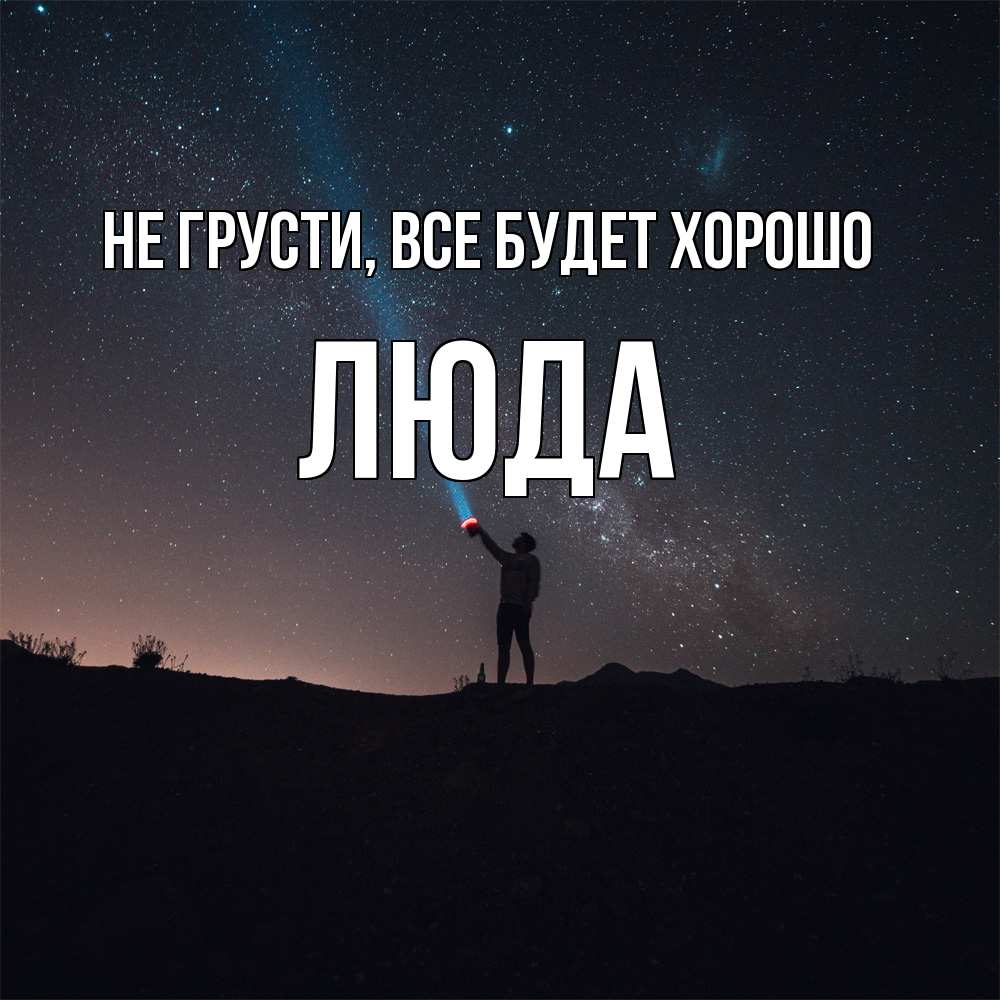 Открытка на каждый день с именем, Люда Не грусти, все будет хорошо луч света и млечный путь Прикольная открытка с пожеланием онлайн скачать бесплатно 