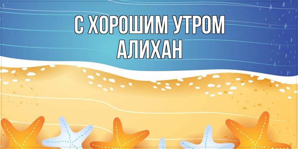 Открытка на каждый день с именем, Алихан С хорошим утром красивая морская тема Прикольная открытка с пожеланием онлайн скачать бесплатно 
