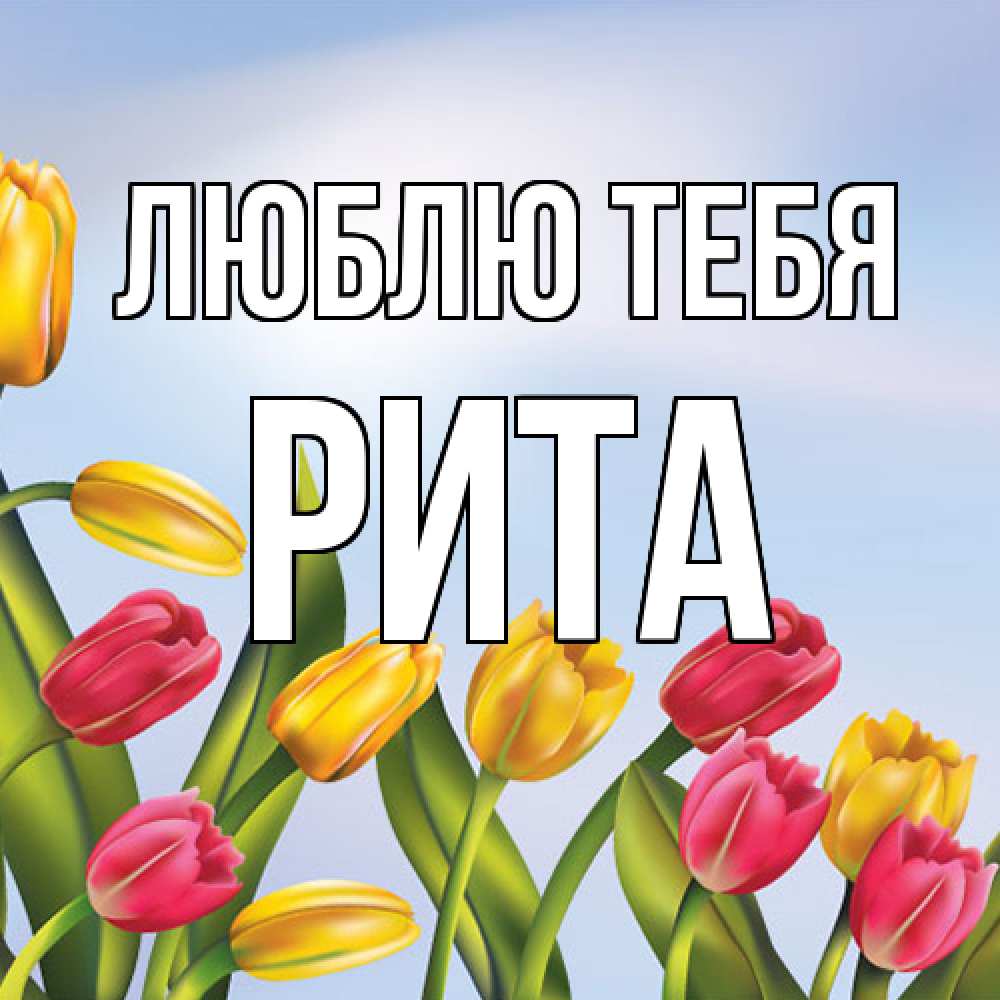 Открытка на каждый день с именем, Рита Люблю тебя международный женский день Прикольная открытка с пожеланием онлайн скачать бесплатно 