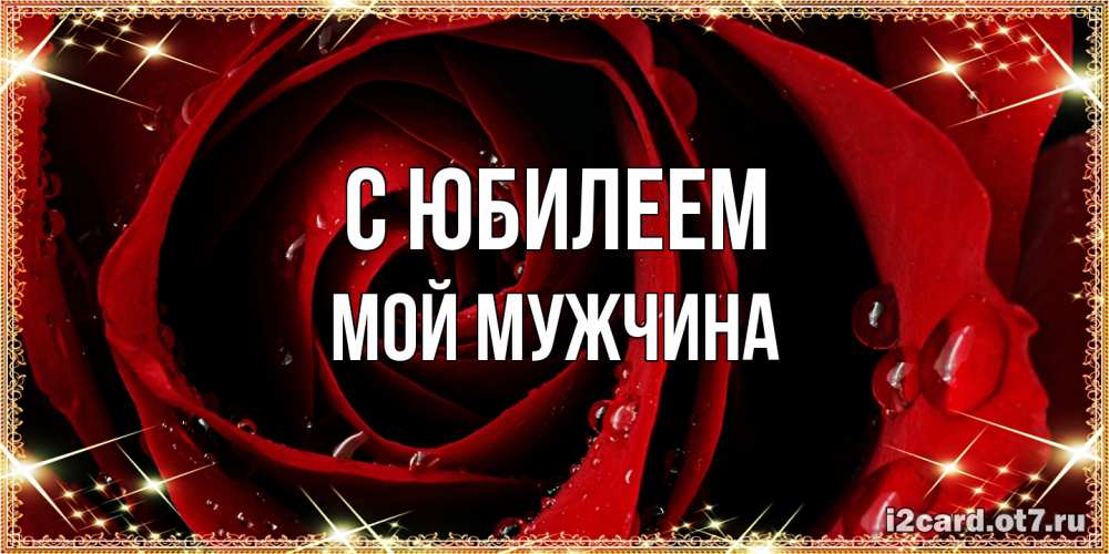 Открытка на каждый день с именем, Мой-мужчина C юбилеем цветок в росе на день рождения Прикольная открытка с пожеланием онлайн скачать бесплатно 