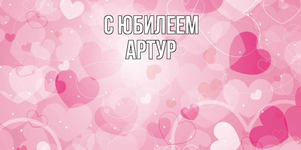 Открытка на каждый день с именем, Артур C юбилеем абстрактные узоры и сердечки Прикольная открытка с пожеланием онлайн скачать бесплатно 
