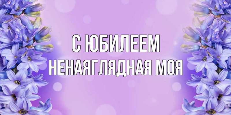 Картинка C юбилеем, Ненаяглядная моя