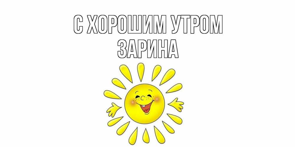 Открытка на каждый день с именем, Зарина С хорошим утром солнце Прикольная открытка с пожеланием онлайн скачать бесплатно 