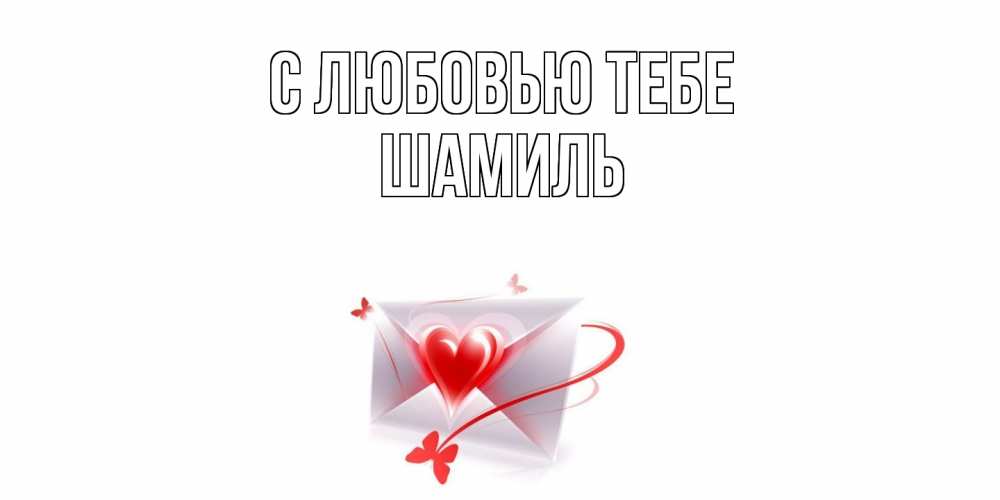 Открытка на каждый день с именем, Шамиль С любовью тебе конверт, сердце Прикольная открытка с пожеланием онлайн скачать бесплатно 