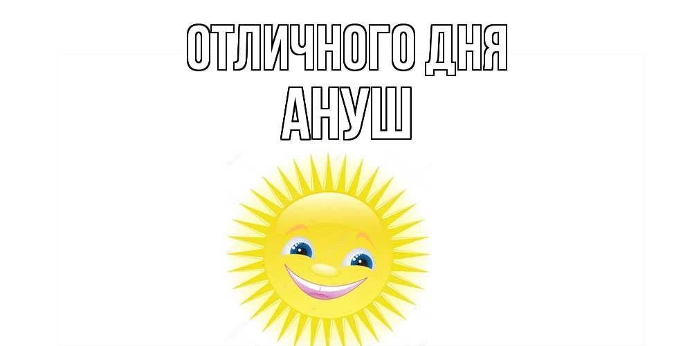 Открытка на каждый день с именем, Ануш Отличного дня пожелания позитивные Прикольная открытка с пожеланием онлайн скачать бесплатно 
