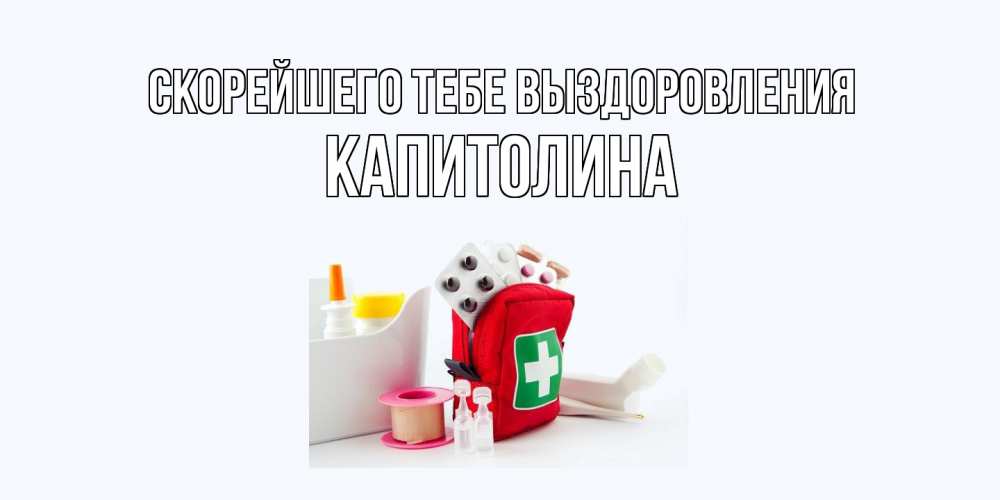 Открытка на каждый день с именем, Капитолина Скорейшего тебе выздоровления аптечка Прикольная открытка с пожеланием онлайн скачать бесплатно 