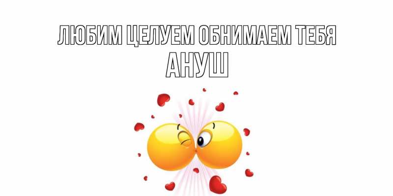 Картинка Любим целуем обнимаем тебя, Ануш