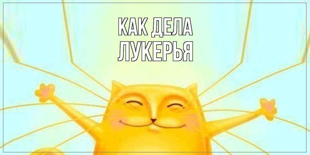Открытка на каждый день с именем, Лукерья Как дела кот Прикольная открытка с пожеланием онлайн скачать бесплатно 