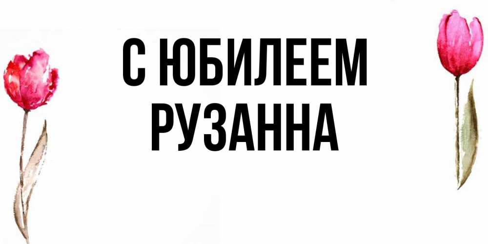 Открытка на каждый день с именем, Рузанна C юбилеем открытки акварелью с цветами Прикольная открытка с пожеланием онлайн скачать бесплатно 