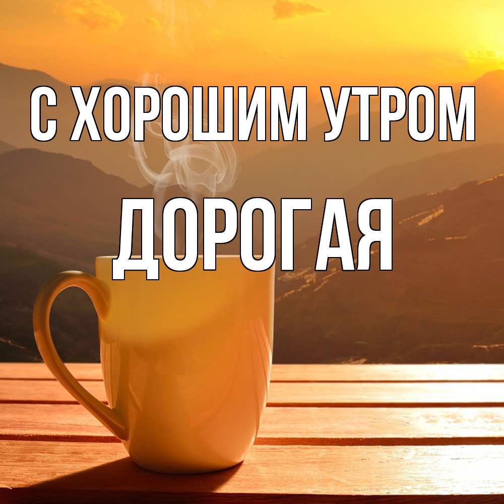 Открытка на каждый день с именем, Дорогая С хорошим утром кофе в горах Прикольная открытка с пожеланием онлайн скачать бесплатно 