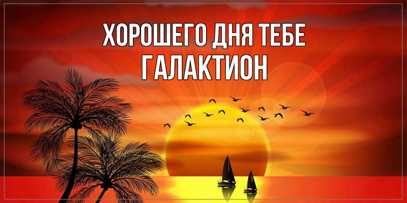 Открытка с именем, Галактион, Хорошего дня тебе