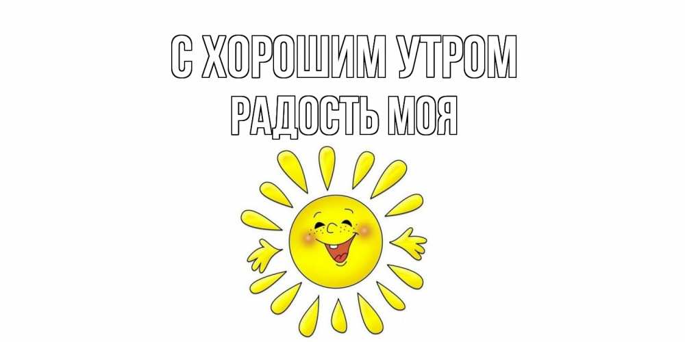 Открытка на каждый день с именем, Радость-моя С хорошим утром солнце Прикольная открытка с пожеланием онлайн скачать бесплатно 