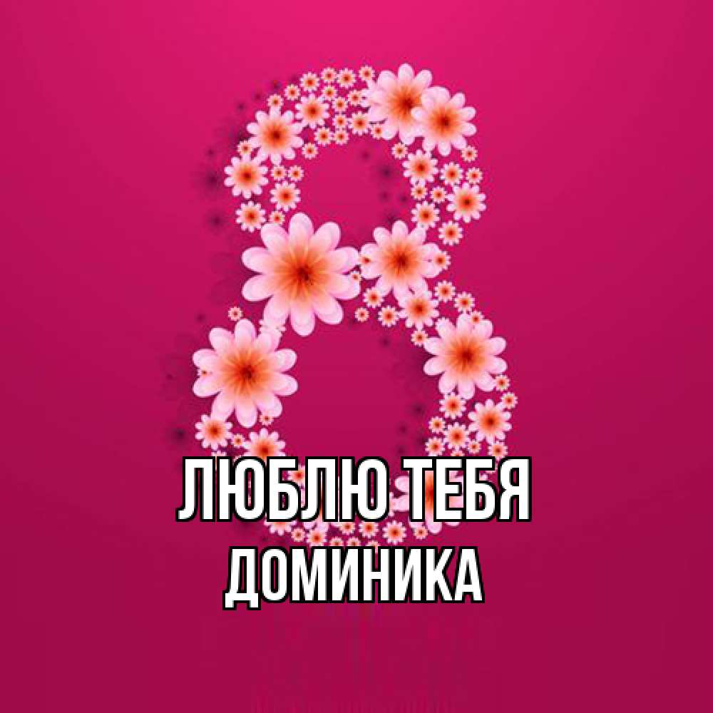 Открытка на каждый день с именем, Доминика Люблю тебя цветы в виде цифры восемь Прикольная открытка с пожеланием онлайн скачать бесплатно 