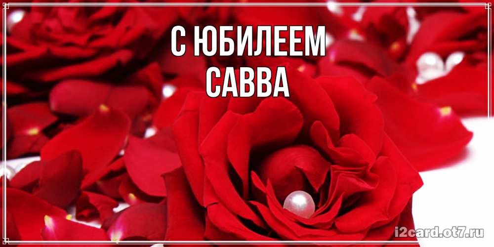 Открытка на каждый день с именем, Савва C юбилеем роза с жемчужиной на открытке для любимых Прикольная открытка с пожеланием онлайн скачать бесплатно 
