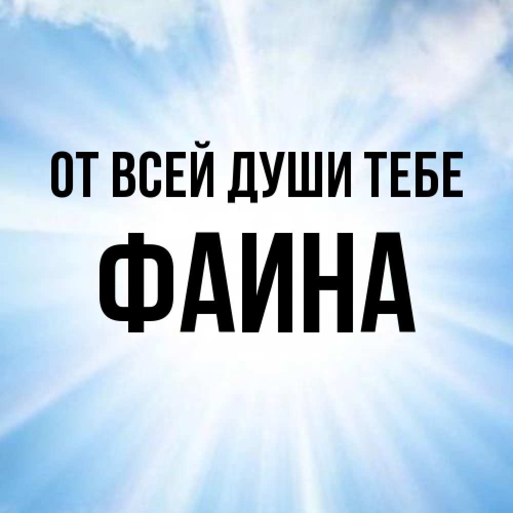 Открытка на каждый день с именем, Фаина От всей души тебе свет небесный Прикольная открытка с пожеланием онлайн скачать бесплатно 