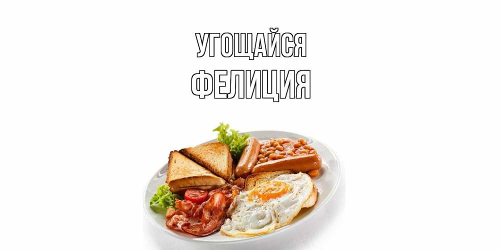 Открытка на каждый день с именем, Фелиция Угощайся завтрак Прикольная открытка с пожеланием онлайн скачать бесплатно 