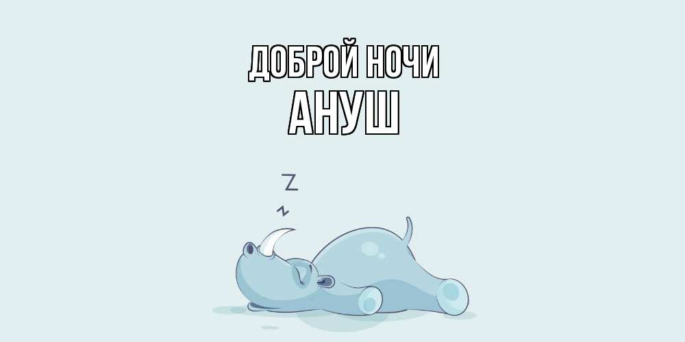 Открытка на каждый день с именем, Ануш Доброй ночи сладких снов с носорогом Прикольная открытка с пожеланием онлайн скачать бесплатно 