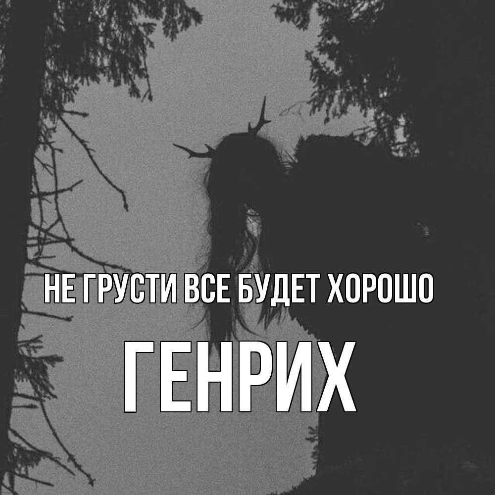 Открытка на каждый день с именем, Генрих Не грусти все будет хорошо чудище лесное Прикольная открытка с пожеланием онлайн скачать бесплатно 