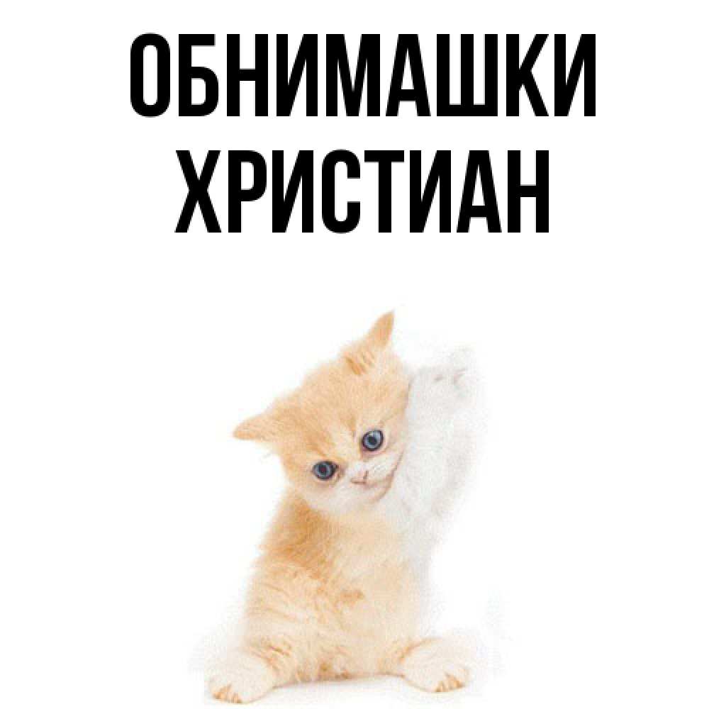 Открытка на каждый день с именем, Христиан Обнимашки я хочу очень скорее обнимаешек Прикольная открытка с пожеланием онлайн скачать бесплатно 