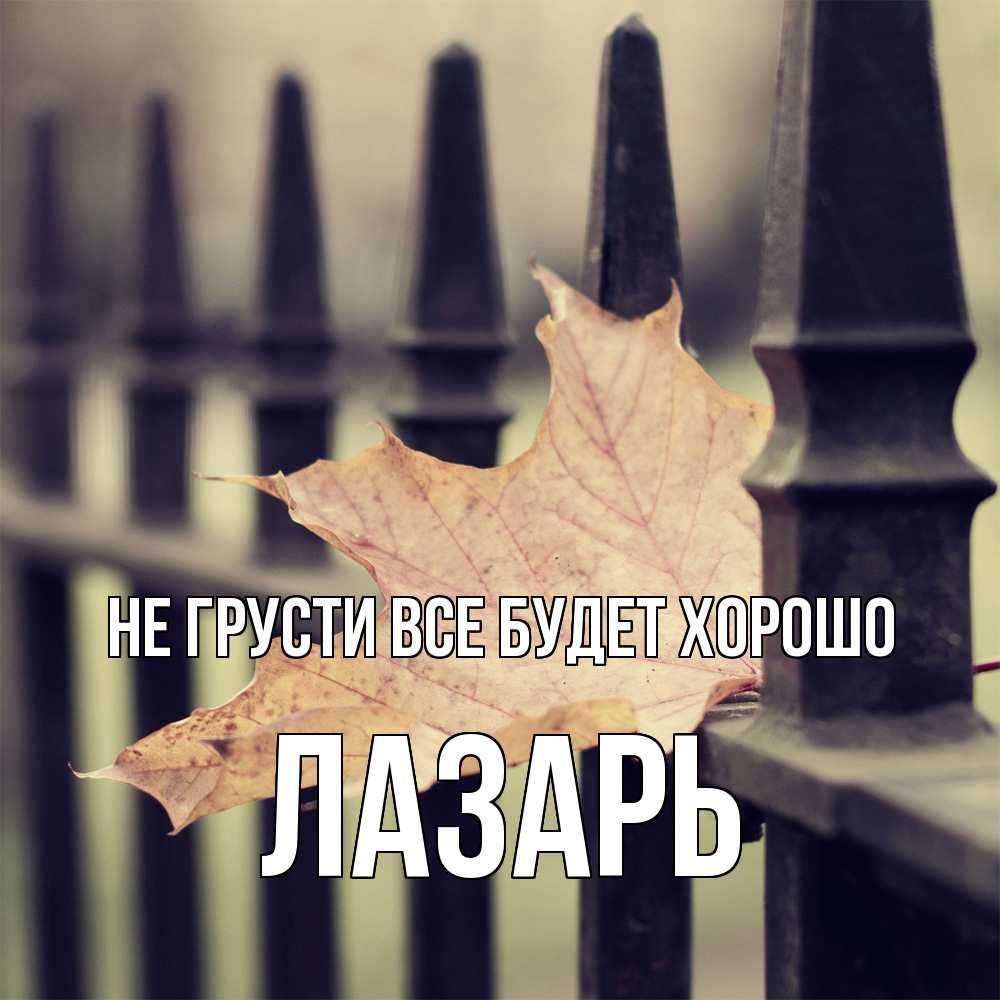 Открытка на каждый день с именем, Лазарь Не грусти все будет хорошо лист клена Прикольная открытка с пожеланием онлайн скачать бесплатно 