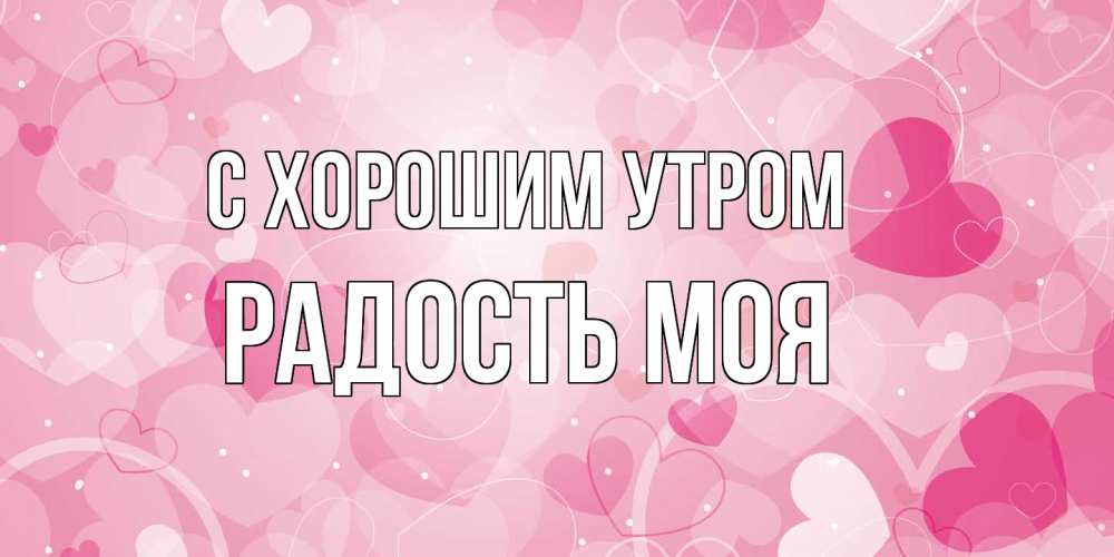 Открытка на каждый день с именем, Радость-моя С хорошим утром хорошее настроение утром Прикольная открытка с пожеланием онлайн скачать бесплатно 