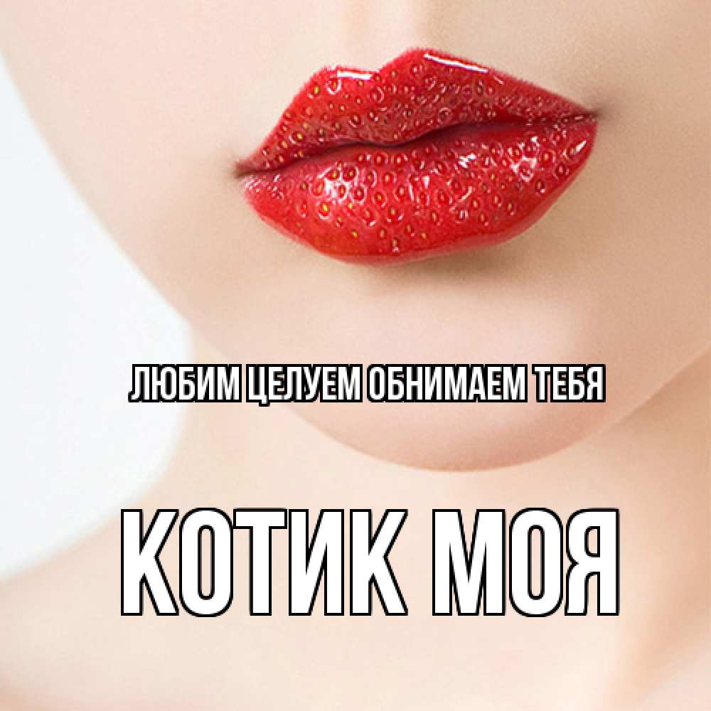 Открытка на каждый день с именем, Котик-моя Любим целуем обнимаем тебя клубничные губы красного цвета Прикольная открытка с пожеланием онлайн скачать бесплатно 