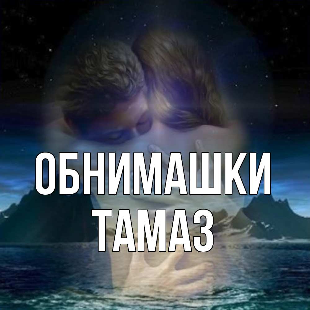 Открытка на каждый день с именем, Тамаз Обнимашки Море и горы Прикольная открытка с пожеланием онлайн скачать бесплатно 