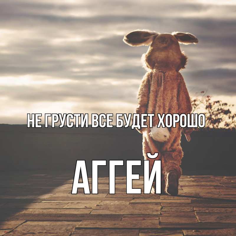 Картинка Не грусти, все будет хорошо, Аггей