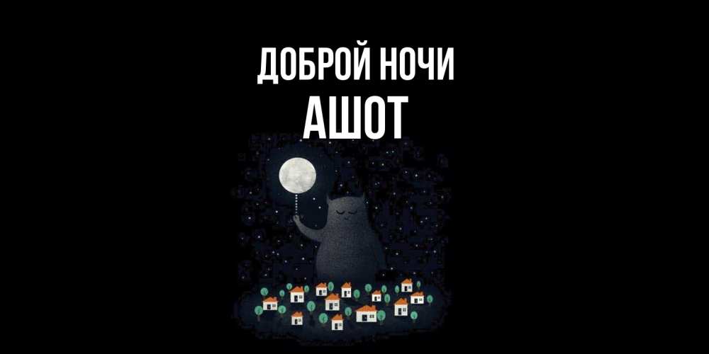 Открытка на каждый день с именем, Ашот Доброй ночи кот,луна, ночь, звезды Прикольная открытка с пожеланием онлайн скачать бесплатно 