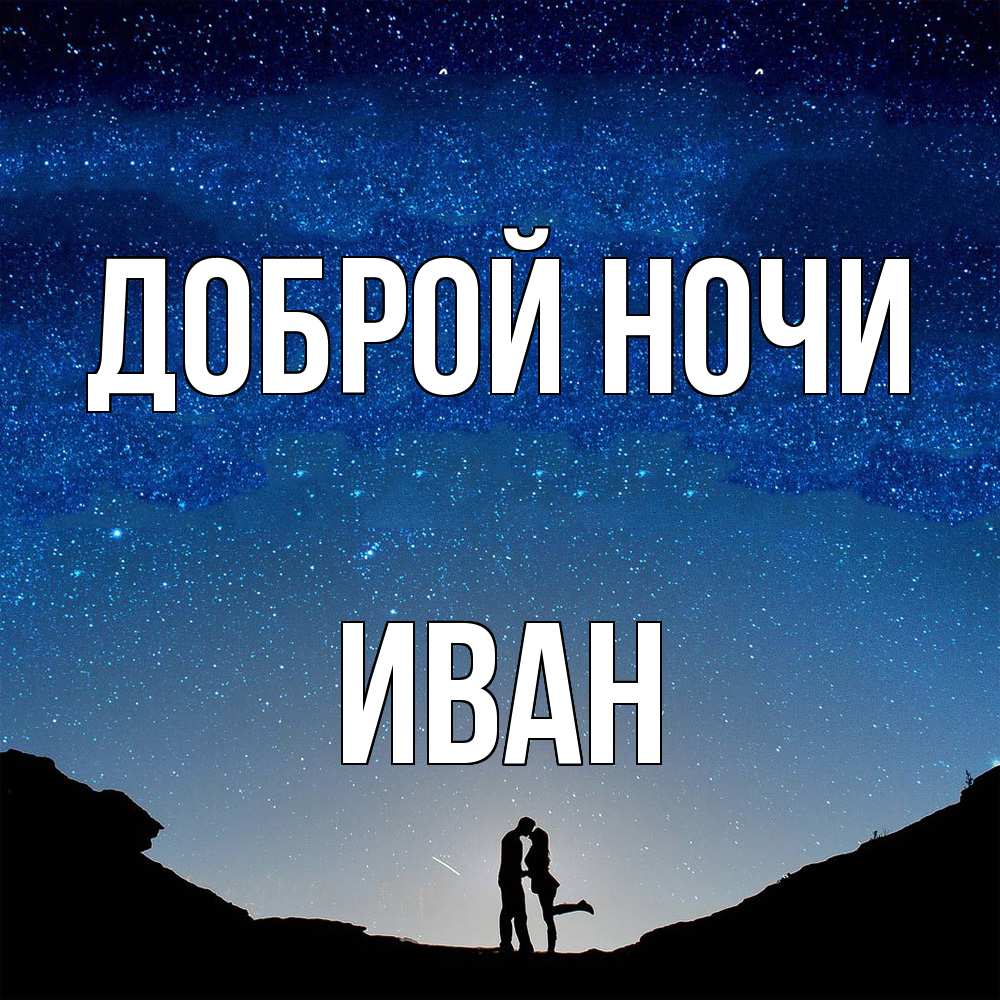 Открытка на каждый день с именем, Иван Доброй ночи звездное небо и люди Прикольная открытка с пожеланием онлайн скачать бесплатно 