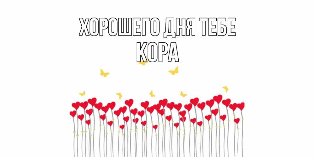Открытка на каждый день с именем, Кора Хорошего дня тебе открытка отличного дня с сердечками Прикольная открытка с пожеланием онлайн скачать бесплатно 
