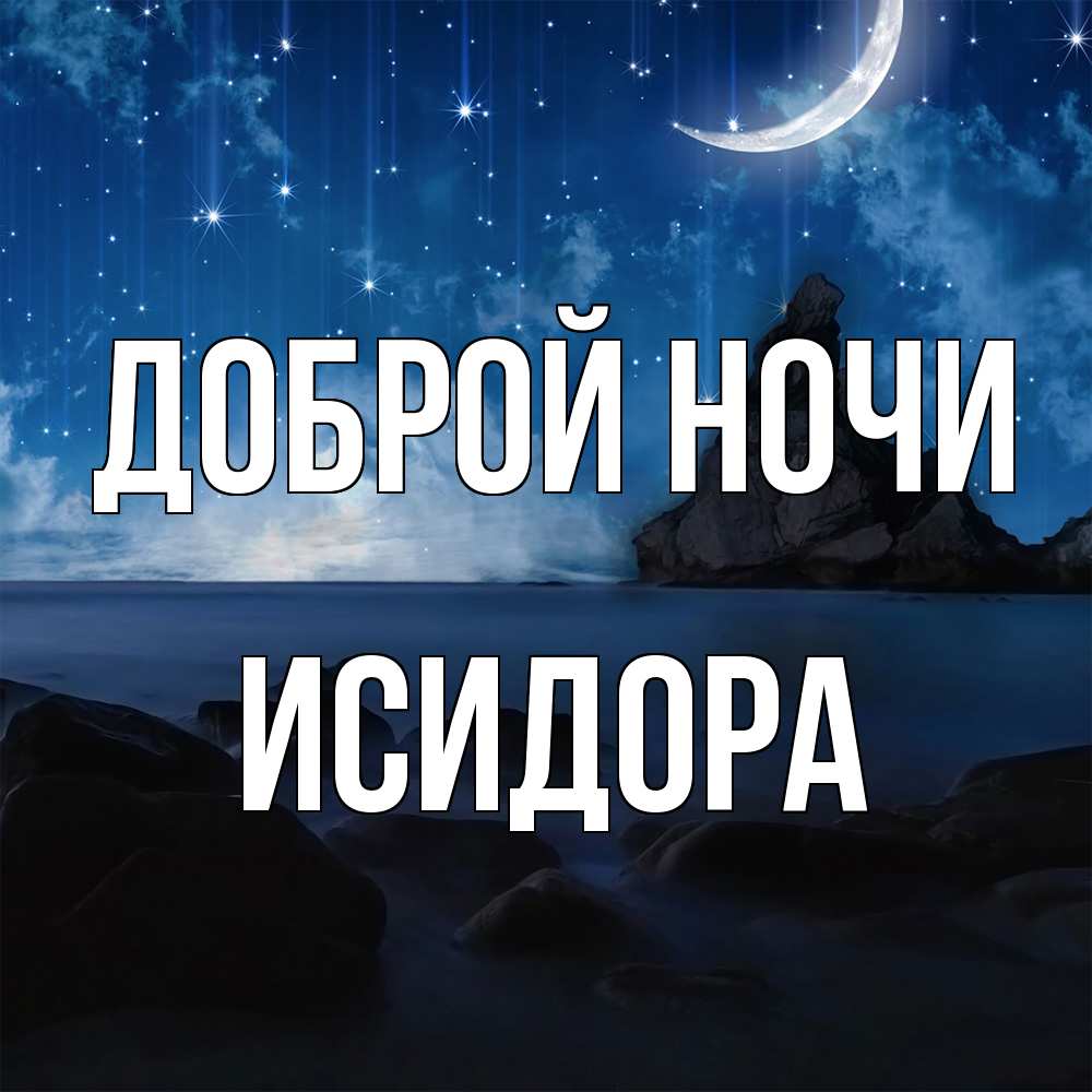 Открытка на каждый день с именем, Исидора Доброй ночи море Прикольная открытка с пожеланием онлайн скачать бесплатно 