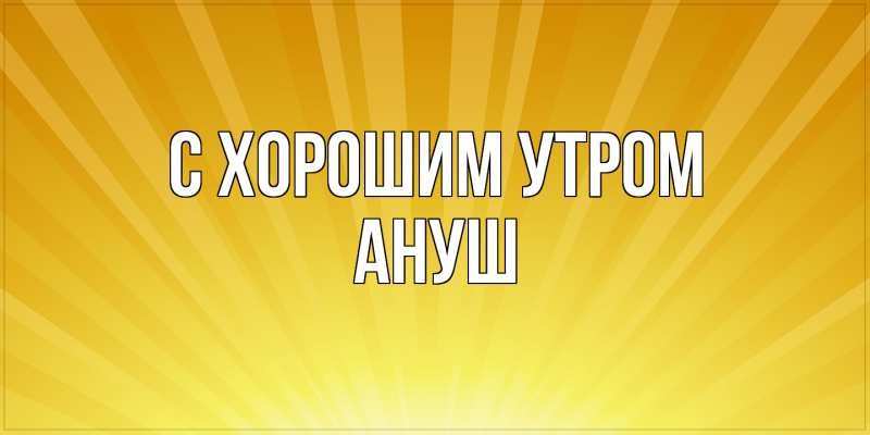 Картинка С хорошим утром, Ануш