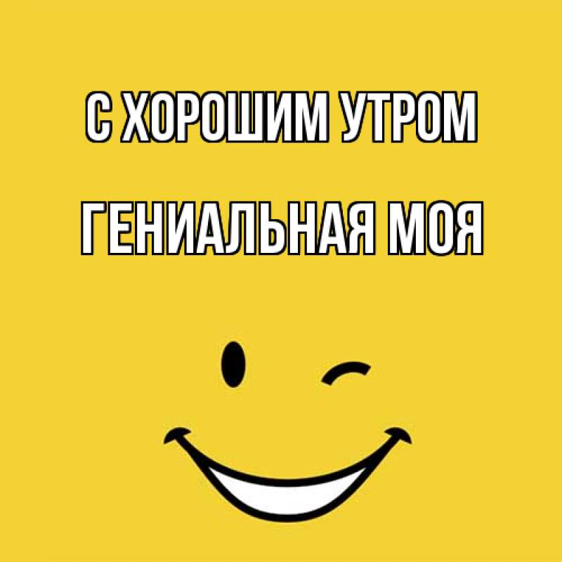 Картинка С хорошим утром, Гениальная моя