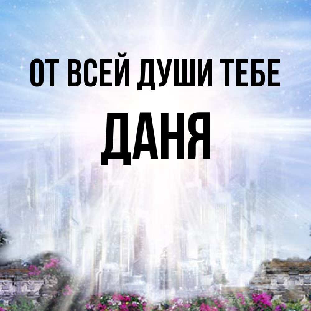Открытка на каждый день с именем, Даня От всей души тебе небесный свет Прикольная открытка с пожеланием онлайн скачать бесплатно 