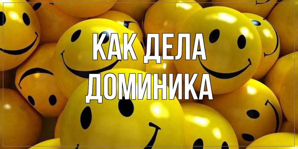 Открытка на каждый день с именем, Доминика Как дела смайл Прикольная открытка с пожеланием онлайн скачать бесплатно 