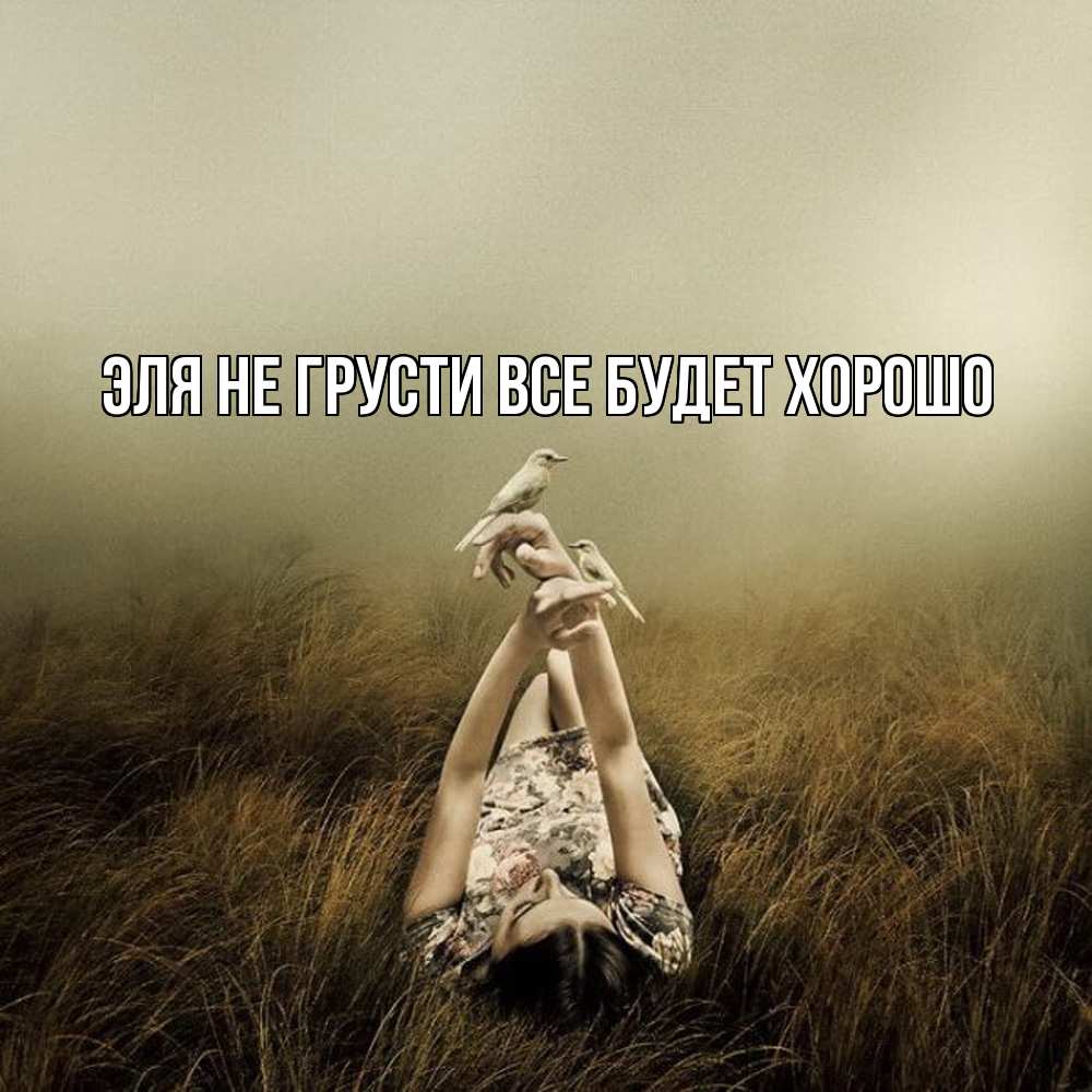 Открытка на каждый день с именем, Эля Не грусти все будет хорошо поле и туман Прикольная открытка с пожеланием онлайн скачать бесплатно 